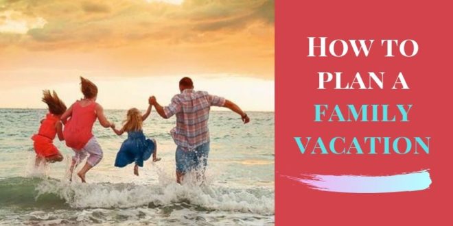 how to plan a family vacation