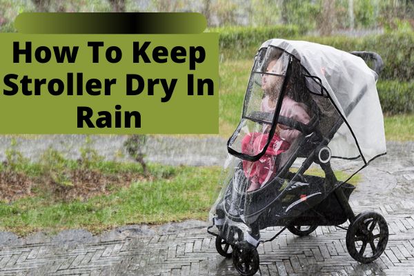 You are currently viewing How To Keep Stroller Dry In Rain | 4 Effective Ways To Try